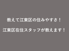 教えて江東区の住みやすさ！　江東区在住スタッフが教えます！
