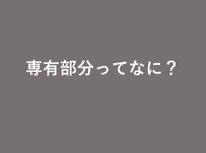 不動産を購入する際に聞く専有部分とはなに？専有部分について解説します！