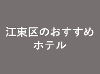 江東区のおすすめホテルはどこ？人気のホテルをご紹介します！