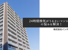 24時間換気がうるさいと感じた時のお悩みを解決！　原因と対策を徹底解説！