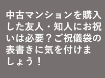 中古マンションを購入した友人・知人にお祝いは必要？ご祝儀袋の表書きに気を付けましょう！