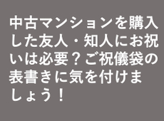 中古マンションを購入した友人・知人にお祝いは必要？ご祝儀袋の表書きに気を付けましょう！