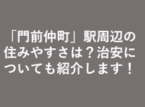 「門前仲町」駅周辺の住みやすさは？治安についても紹介します！