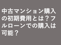 中古マンション購入の初期費用とは？フルローンでの購入は可能？
