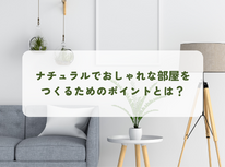 ナチュラルでおしゃれな部屋をつくるためのポイントとは？