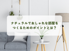 ナチュラルでおしゃれな部屋をつくるためのポイントとは？