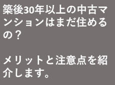 築後30年以上の中古マンションはまだ住めるの？メリットと注意点を紹介します。