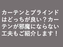 カーテンとブラインドはどっちが良い？カーテンが邪魔にならない工夫もご紹介します！