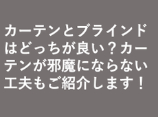カーテンとブラインドはどっちが良い？カーテンが邪魔にならない工夫もご紹介します！