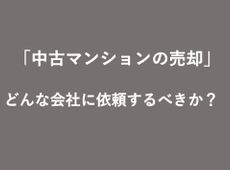 「中古マンションの売却」どんな会社に依頼するべき？