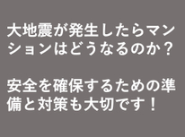 大地震が発生したらマンションはどうなるのか？安全を確保するための準備と対策も大事です！