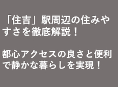 「住吉」駅周辺の住みやすさを徹底解説！  都心アクセスの良さと便利で静かな暮らしを実現！