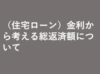 （住宅ローン）金利から考える総返済額について