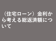 （住宅ローン）金利から考える総返済額について