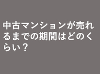 中古マンションが売れるまでの期間はどのくらい？