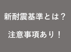 新耐震基準とは？（※注意事項あり！）