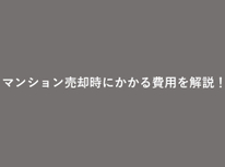 マンションを売却した時にかかる費用を解説！