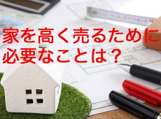 家を高く売る方法を教えて？売却査定の方法や注意点とは