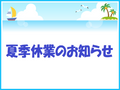 2023/08/10 ～　夏季休業のお知らせ　～